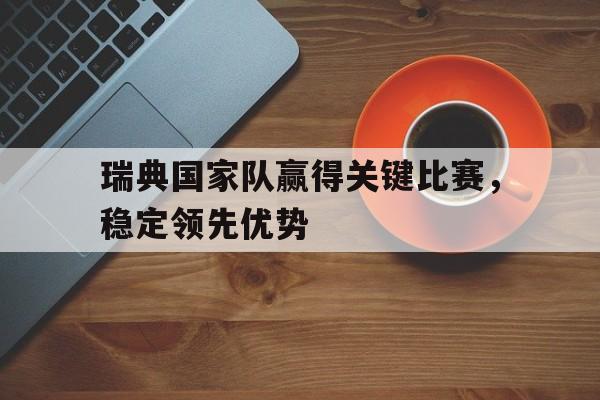 瑞典国家队赢得关键比赛，稳定领先优势